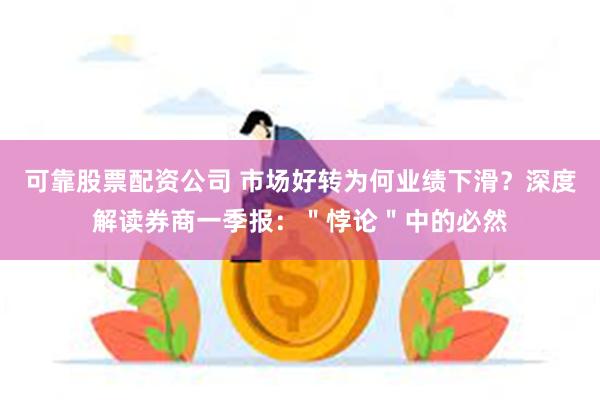 可靠股票配资公司 市场好转为何业绩下滑？深度解读券商一季报：＂悖论＂中的必然