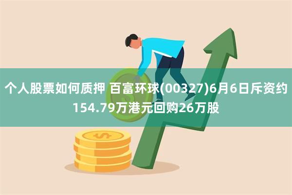 个人股票如何质押 百富环球(00327)6月6日斥资约154.79万港元回购26万股