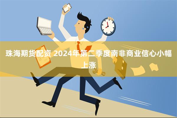 珠海期货配资 2024年第二季度南非商业信心小幅上涨