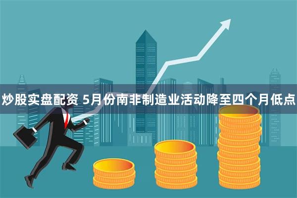 炒股实盘配资 5月份南非制造业活动降至四个月低点