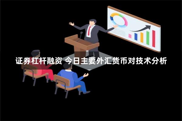 证券杠杆融资 今日主要外汇货币对技术分析