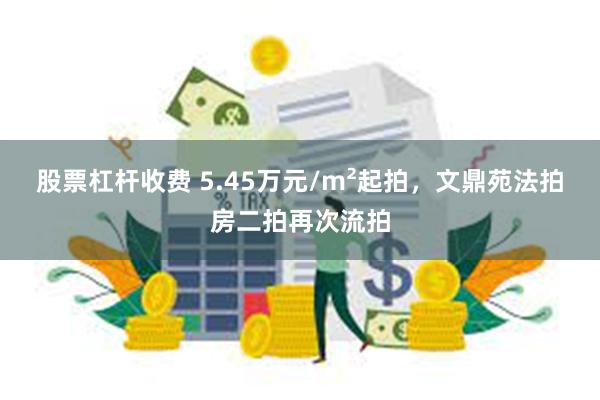 股票杠杆收费 5.45万元/m²起拍，文鼎苑法拍房二拍再次流拍