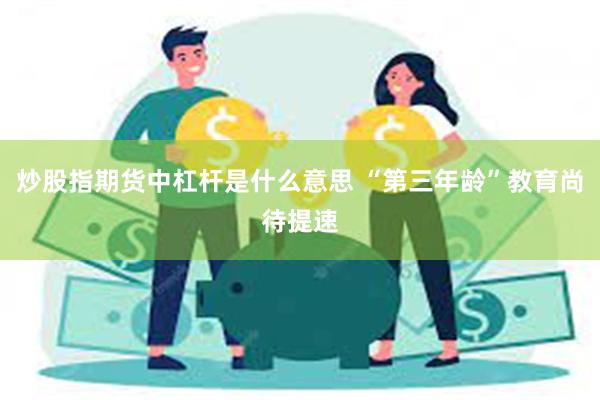 炒股指期货中杠杆是什么意思 “第三年龄”教育尚待提速