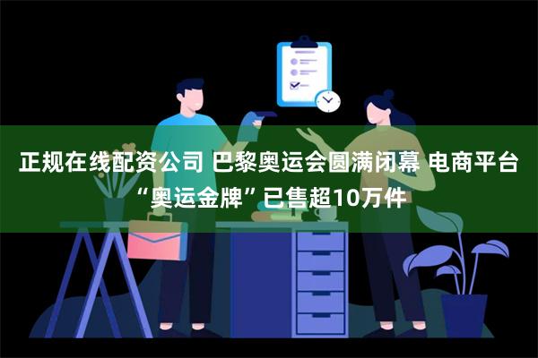 正规在线配资公司 巴黎奥运会圆满闭幕 电商平台“奥运金牌”已售超10万件