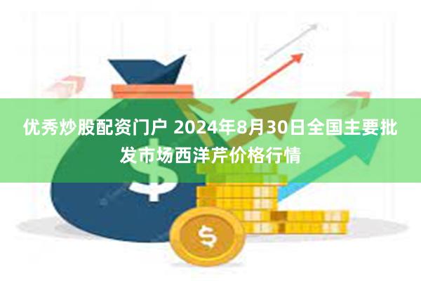 优秀炒股配资门户 2024年8月30日全国主要批发市场西洋芹价格行情