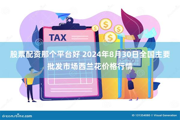 股票配资那个平台好 2024年8月30日全国主要批发市场西兰花价格行情