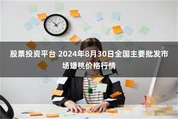 股票投资平台 2024年8月30日全国主要批发市场蟠桃价格行情