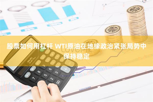 股票如何用杠杆 WTI原油在地缘政治紧张局势中保持稳定