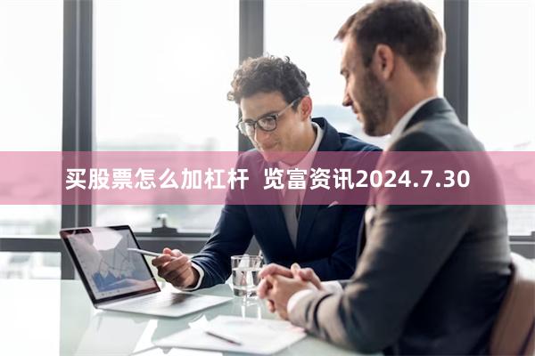 买股票怎么加杠杆  览富资讯2024.7.30