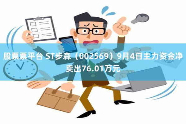 股票票平台 ST步森（002569）9月4日主力资金净卖出76.01万元