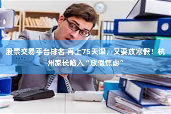 股票交易平台排名 再上75天课，又要放寒假！杭州家长陷入“放假焦虑”