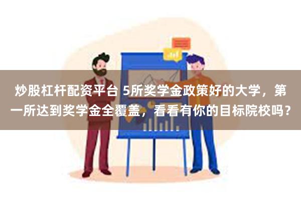 炒股杠杆配资平台 5所奖学金政策好的大学，第一所达到奖学金全覆盖，看看有你的目标院校吗？