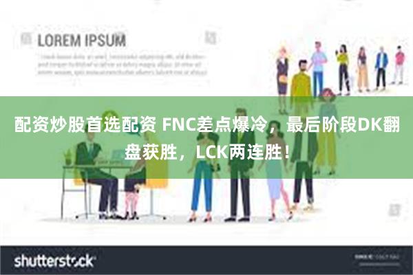 配资炒股首选配资 FNC差点爆冷，最后阶段DK翻盘获胜，LCK两连胜！