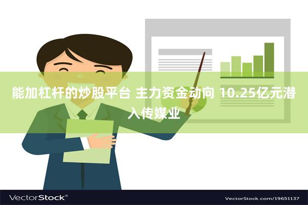 能加杠杆的炒股平台 主力资金动向 10.25亿元潜入传媒业