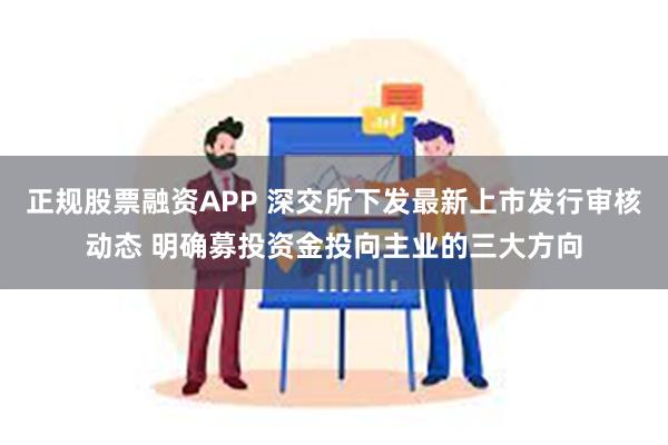 正规股票融资APP 深交所下发最新上市发行审核动态 明确募投资金投向主业的三大方向