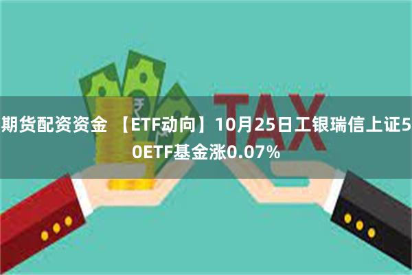 期货配资资金 【ETF动向】10月25日工银瑞信上证50ETF基金涨0.07%