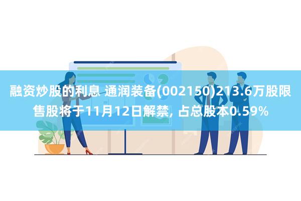 融资炒股的利息 通润装备(002150)213.6万股限售股将于11月12日解禁, 占总股本0.59%