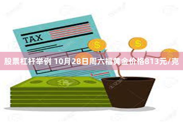 股票杠杆举例 10月28日周六福黄金价格813元/克