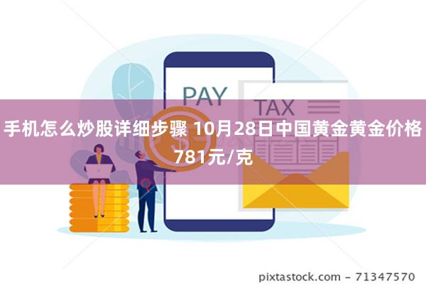 手机怎么炒股详细步骤 10月28日中国黄金黄金价格781元/克