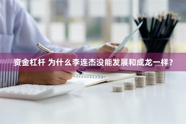 资金杠杆 为什么李连杰没能发展和成龙一样？