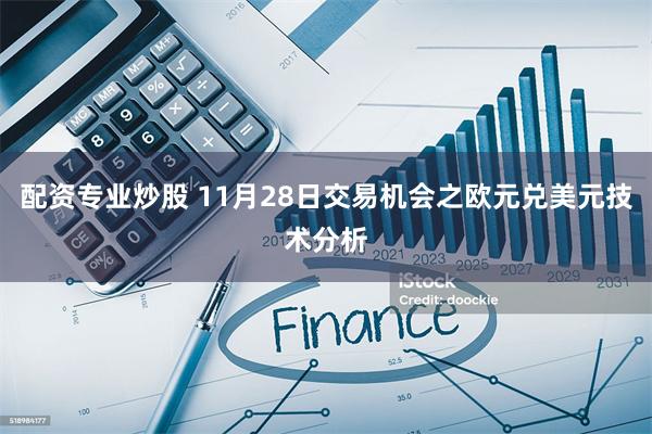 配资专业炒股 11月28日交易机会之欧元兑美元技术分析