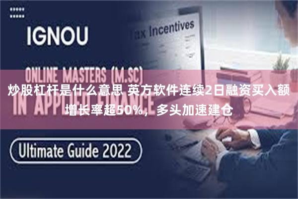 炒股杠杆是什么意思 英方软件连续2日融资买入额增长率超50%，多头加速建仓