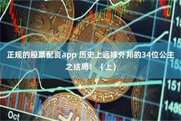 正规的股票配资app 历史上远嫁外邦的34位公主之结局！（上）