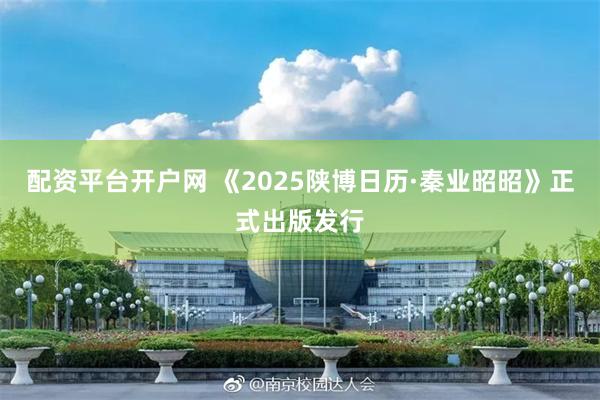 配资平台开户网 《2025陕博日历·秦业昭昭》正式出版发行