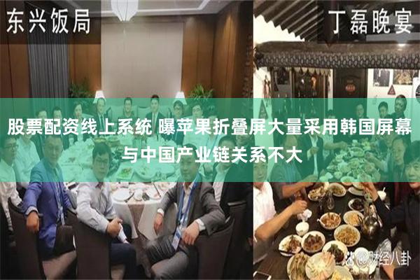 股票配资线上系统 曝苹果折叠屏大量采用韩国屏幕 与中国产业链关系不大