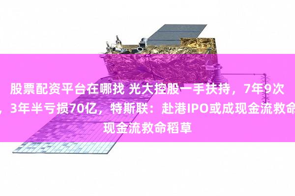 股票配资平台在哪找 光大控股一手扶持，7年9次融资，3年半亏损70亿，特斯联：赴港IPO或成现金流救命稻草