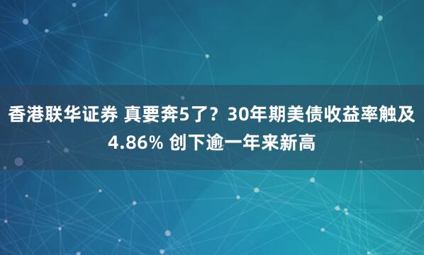 香港联华证券 真要奔5了？30年期美债收益率触及4.86% 创下逾一年来新高