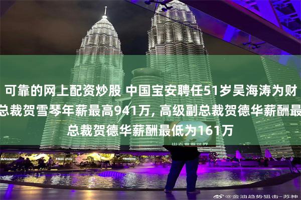 可靠的网上配资炒股 中国宝安聘任51岁吴海涛为财务总监, 副总裁贺雪琴年薪最高941万, 高级副总裁贺德华薪酬最低为161万