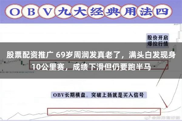 股票配资推广 69岁周润发真老了，满头白发现身10公里赛，成绩下滑但仍要跑半马