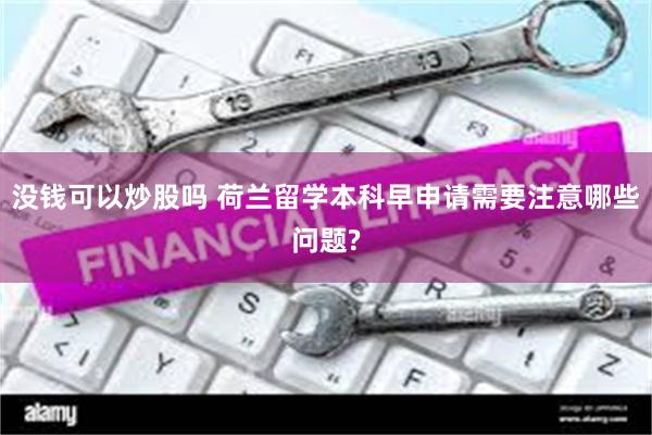 没钱可以炒股吗 荷兰留学本科早申请需要注意哪些问题?