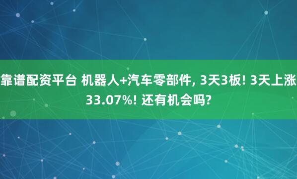 靠谱配资平台 机器人+汽车零部件, 3天3板! 3天上涨33.07%! 还有机会吗?