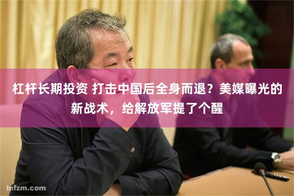 杠杆长期投资 打击中国后全身而退？美媒曝光的新战术，给解放军提了个醒