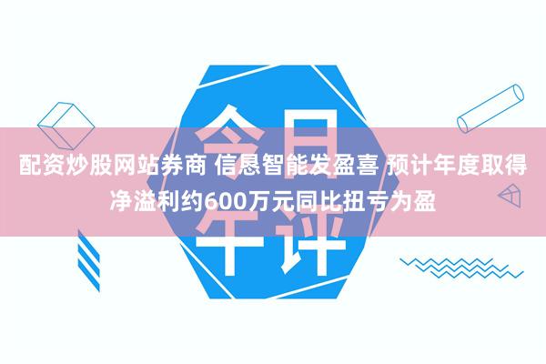 配资炒股网站券商 信恳智能发盈喜 预计年度取得净溢利约600万元同比扭亏为盈