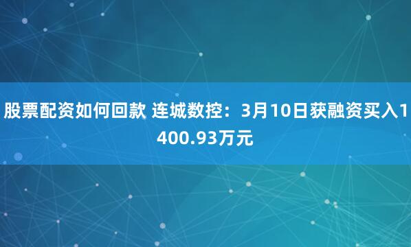 股票配资如何回款 连城数控：3月10日获融资买入1400.93万元