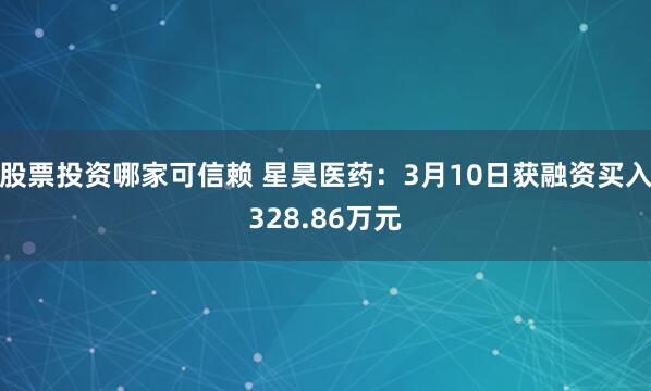 股票投资哪家可信赖 星昊医药：3月10日获融资买入328.86万元