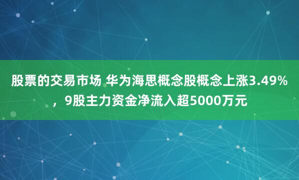 股票的交易市场 华为海思概念股概念上涨3.49%，9股主力资金净流入超5000万元